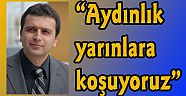 “Aydınlık yarınlara koşuyoruz”