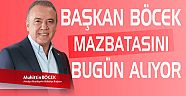 BAŞKAN BÖCEK BUGÜN MAZBATASINI ALIYOR