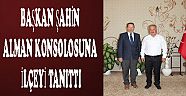 BAŞKAN ŞAHİN ALMAN KONSOLOSUNA İLÇEYİ TANITTI