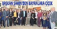 BAŞKAN ŞAHİN’DEN BAYANLARA ÇİÇEK