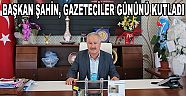 BAŞKAN ŞAHİN, GAZETECİLER GÜNÜNÜ KUTLADI