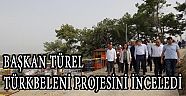 BAŞKAN TÜREL TÜRKBELENİ PROJESİNİ İNCELEDİ