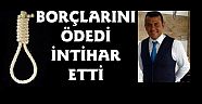 BORÇLARINI ÖDEDİ İNTİHAR ETTİ