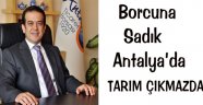 BORCUNA SADIK ANTALYA’DA TARIM ÇIKMAZDA