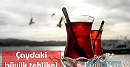 ÇAYDAKİ BÜYÜK TEHLİKE !