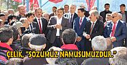 ÇELİK, “SÖZÜMÜZ NAMUSUMUZDUR.”