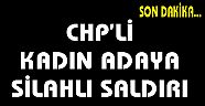 CHP'li Kadın Adaya Silahlı Saldırı!