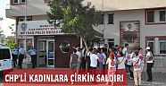 CUMHURİYET HALK PARTİLİ KADINLARA ÇİRKİN SALDIRI
