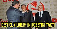 DESTİCİ, YILDIRIM’IN ROZETİNİ TAKTI