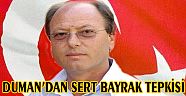 DUMAN'DAN SERT BAYRAK TEPKİSİ