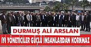 DURMUŞ ALİ ARSLAN "İYİ YÖNETİCİLER GÜÇLÜ İNSANLARDAN KORKMAZ"