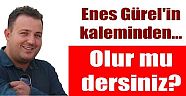 Enes Gürel'in Kaleminden Olur mu dersiniz ?