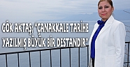 GÖK AKTAŞ; “ÇANAKKALE TARİHE YAZILMIŞ BÜYÜK BİR DESTANDIR”
