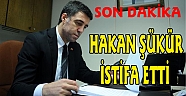HAKAN ŞÜKÜR İSTİFA ETTİ