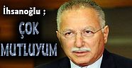 İhsanoğlu ; ÇOK MUTLUYUM