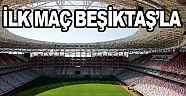 İLK MAÇ BEŞİKTAŞ'LA...