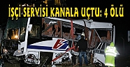 İŞÇİ SERVİSİ KANALA UÇTU: 4 ÖLÜ
