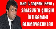 KAYA ; "SAMSUN’A ÇIKIŞIN İNTİKAMINI ALAMAYACAKLAR"