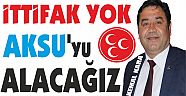 KEMAL KARA , İTTİFAK YOK AKSU'YU ALACAĞIZ