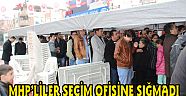 MHP’LİLER SEÇİM OFİSİNE SIĞMADI