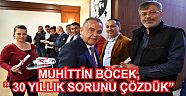 MUHİTTİN BÖCEK,” 30 YILLIK SORUNU ÇÖZDÜK”