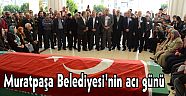 Muratpaşa Belediyesi’nin acı günü