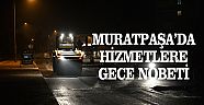 MURATPAŞA’DA HİZMET GECE DE DURMUYOR