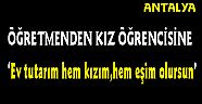 Öğretmenden Kız Öğrencisine: Ev Tutarım, Hem Kızım, Hem Eşim Olursun