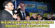 ÖZEN,"BİZİM ADAYIMIZ,BAŞKANIMIZ DURMUŞ ALİ ARSLAN'DIR"