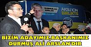 ÖZEN,"BİZİM ADAYIMIZ,BAŞKANIMIZ DURMUŞ ALİ ARSLAN'DIR"