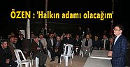 ÖZEN : 'Halkın adamı olacağım'