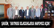 ŞAHİN, “KATKISI OLACAKLARA KAPIMIZ AÇIK”