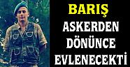 ŞEHİT BARIŞ ASKERDEN DÖNÜNCE EVLENECEKTİ !