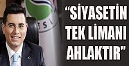 “SİYASETİN TEK LİMANI AHLAKTIR”