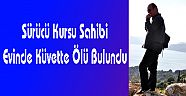 Sürücü Kursu Sahibi Evinde Küvette Ölü Bulundu