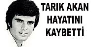 TARIK AKAN HAYATINI KAYBETTİ