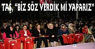 TAŞ, “BİZ SÖZ VERDİK Mİ YAPARIZ”