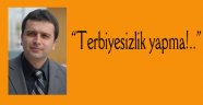 “Terbiyesizlik yapma!..”