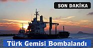 Türk Gemisi Bombalandı: 3. Kaptan Öldü, Yaralılar Var