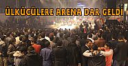 ÜLKÜCÜLERE ARENA DAR GELDİ