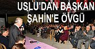 USLU’DAN BAŞKAN ŞAHİN’E ÖVGÜ