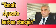 UYSAL ; “Esnafı siyasete kurban etmeyin!..”
