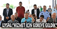UYSAL:”HİZMET İÇİN GÖREVE GELDİK”