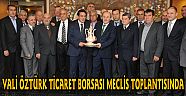 VALİ ÖZTÜRK TİCARET BORSASI MECLİS TOPLANTISINA KATILDI