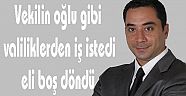 Vekilin oğlu gibi valiliklerden iş istedi, eli boş döndü