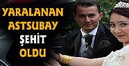 Yaralanan Astsubay şehit oldu