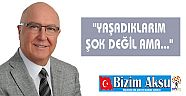 "YAŞADIKLARIM ŞOK DEĞİL AMA..."