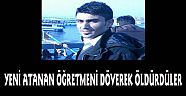 Yeni atanan öğretmeni döverek öldürdüler