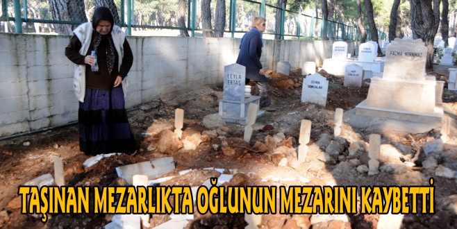 TAŞINAN MEZARLIKTA OĞLUNUN MEZARINI KAYBETTİ