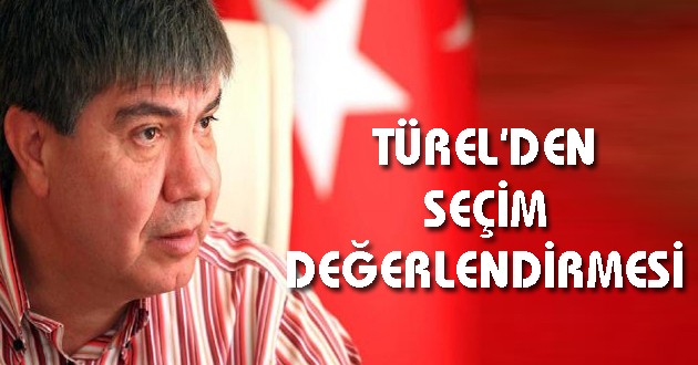 TÜREL'DEN SEÇİM DEĞERLENDİRMESİ
